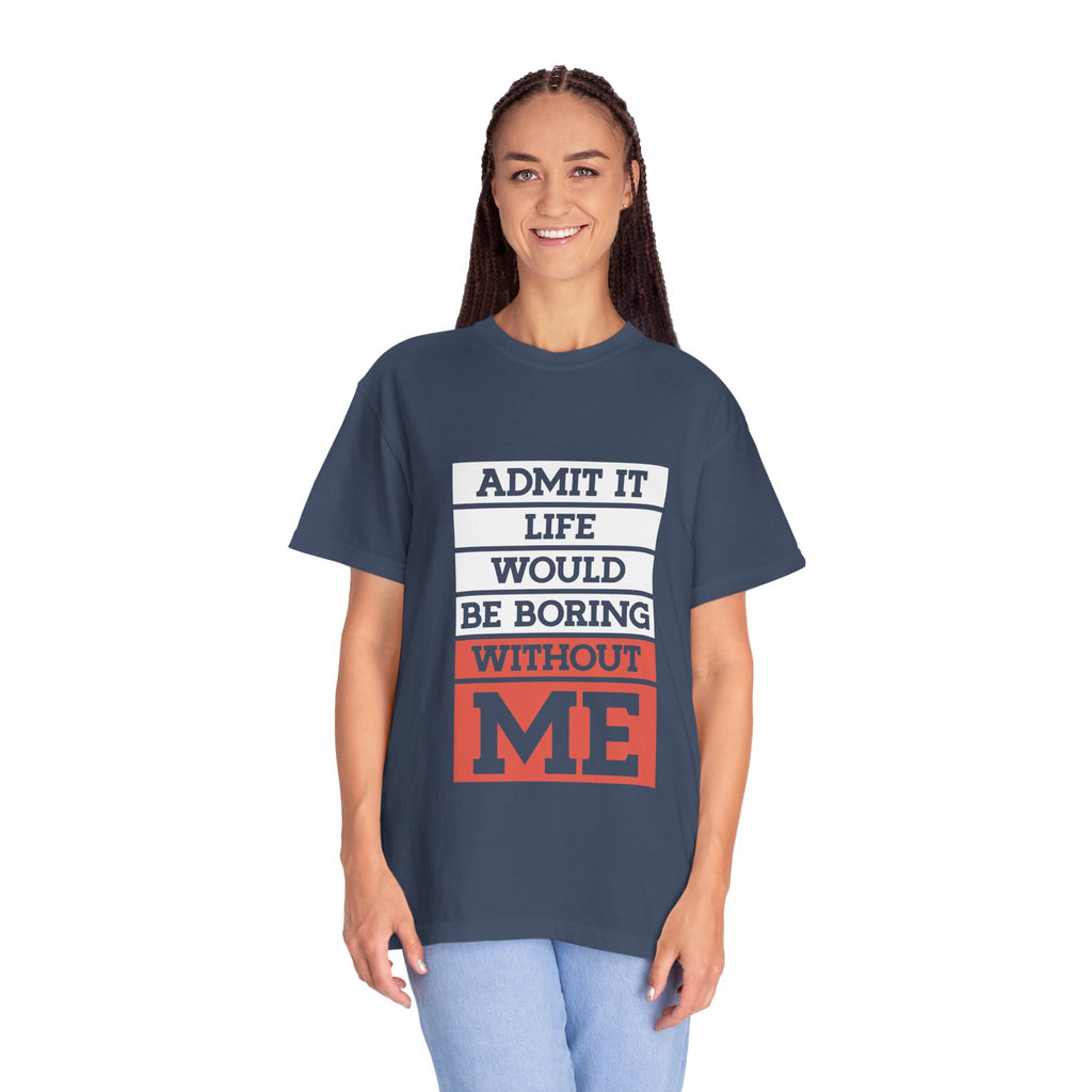 Admit It Unisex T-Shirt - Life Would Be Boring Without Me