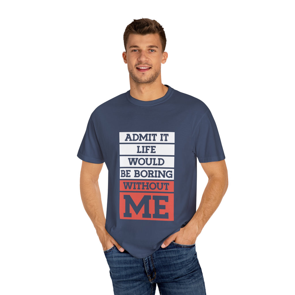 Admit It Unisex T-Shirt - Life Would Be Boring Without Me