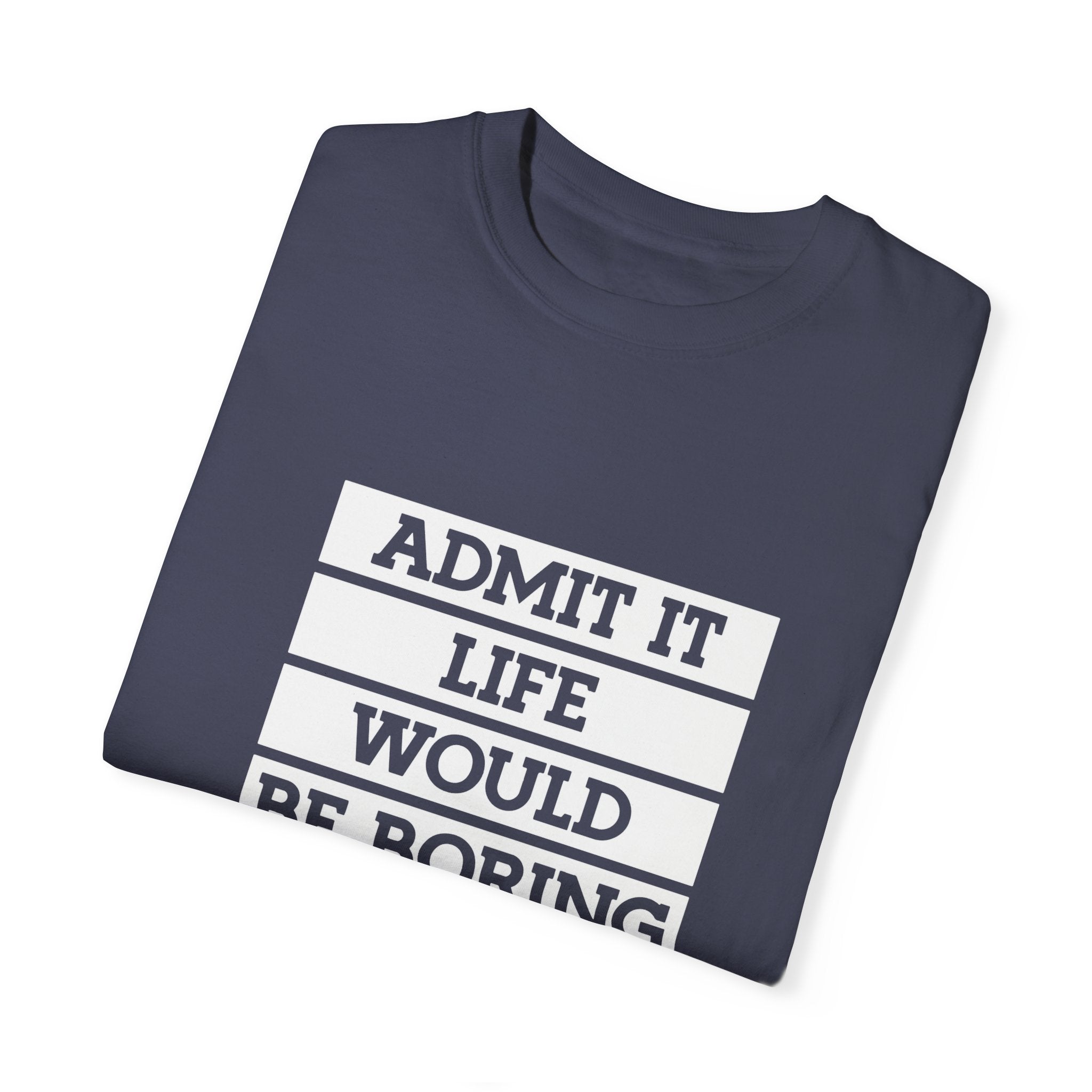 Admit It Unisex T-Shirt - Life Would Be Boring Without Me