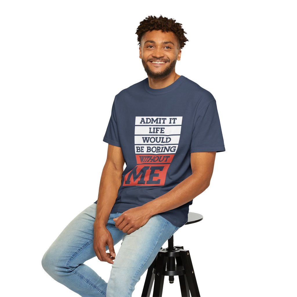 Admit It Unisex T-Shirt - Life Would Be Boring Without Me