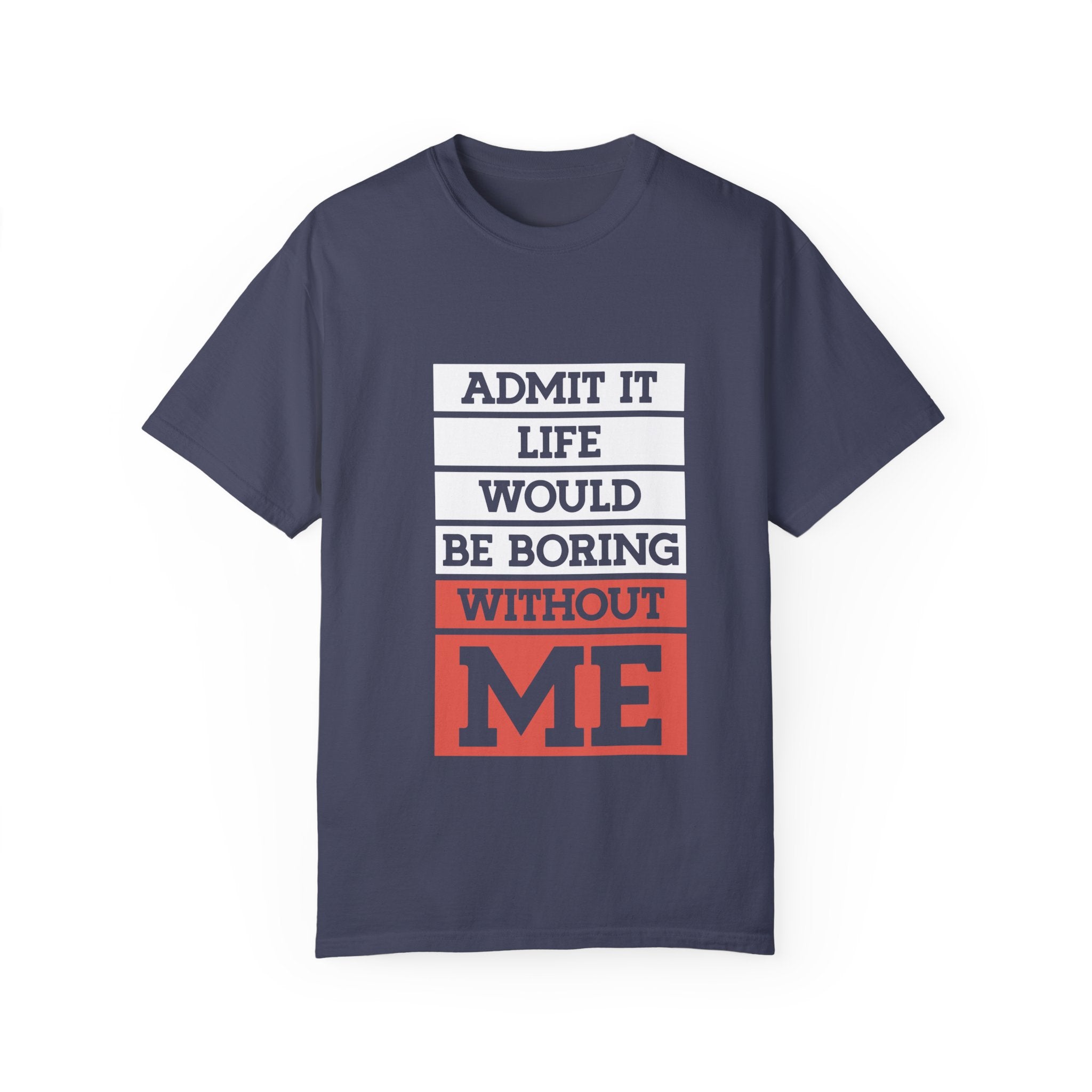 Admit It Unisex T-Shirt - Life Would Be Boring Without Me