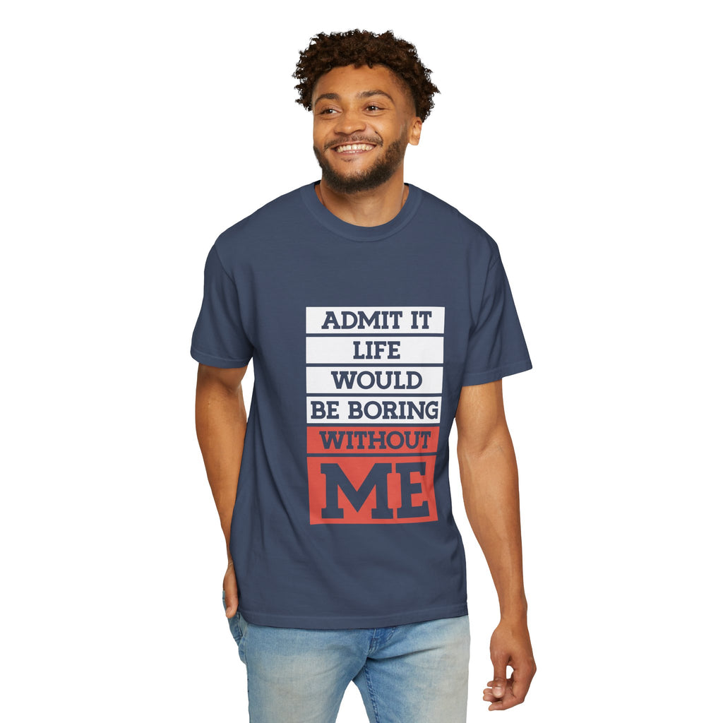 Admit It Unisex T-Shirt - Life Would Be Boring Without Me