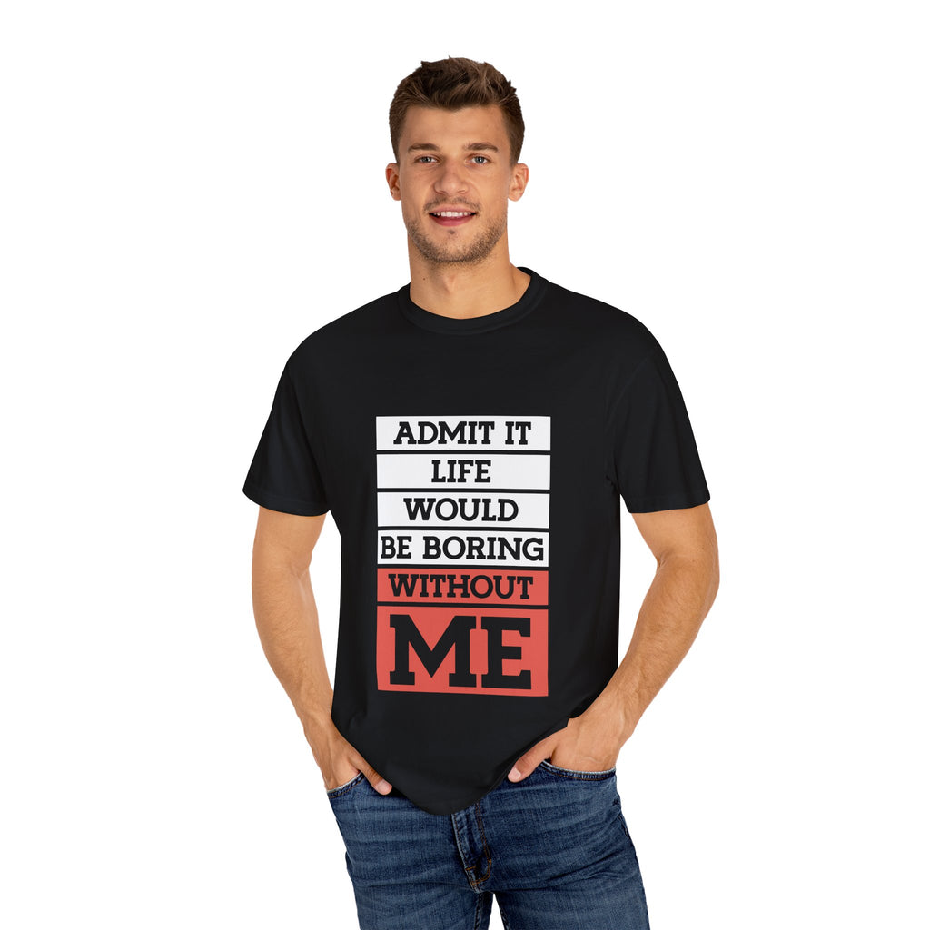 Admit It Unisex T-Shirt - Life Would Be Boring Without Me