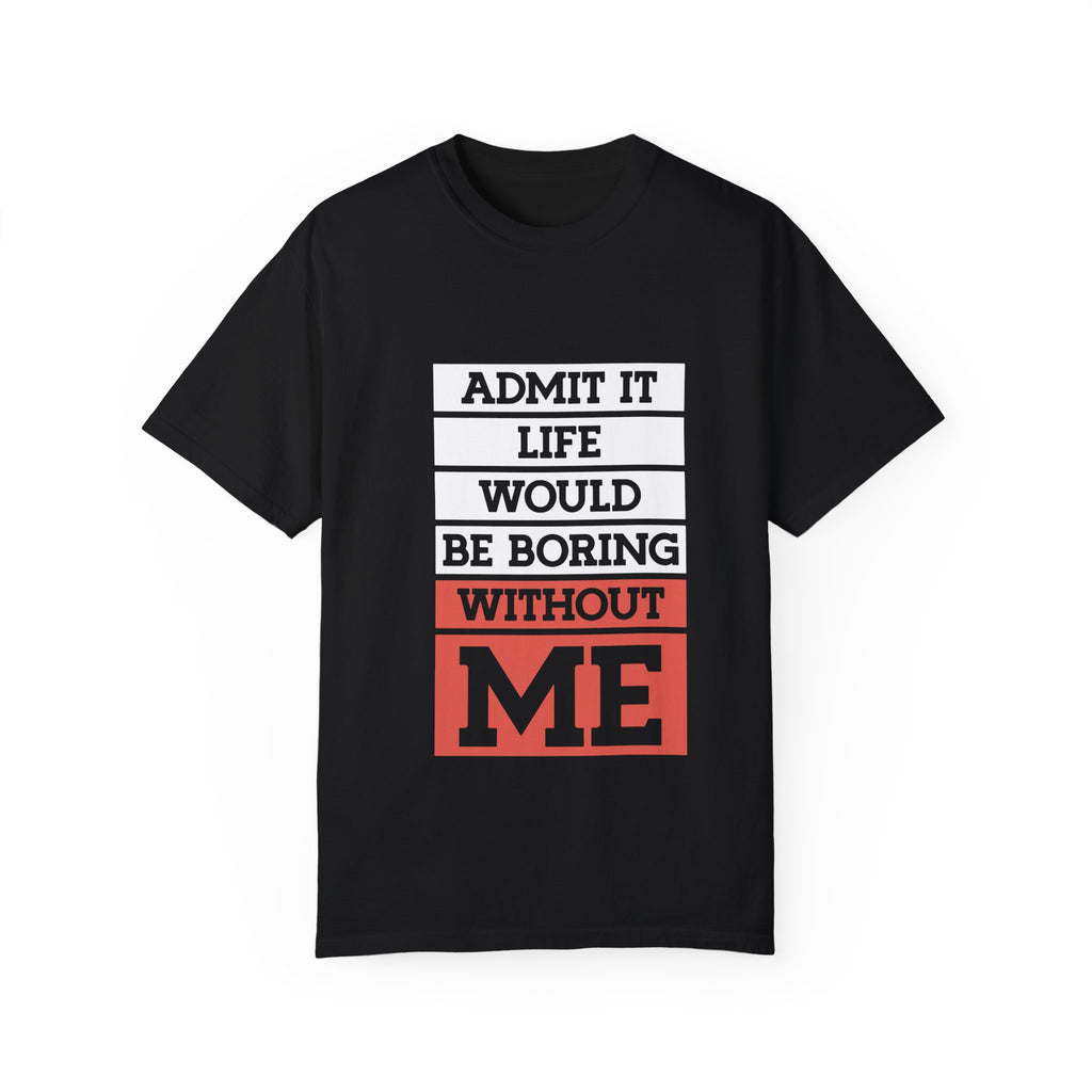 Admit It Unisex T-Shirt - Life Would Be Boring Without Me