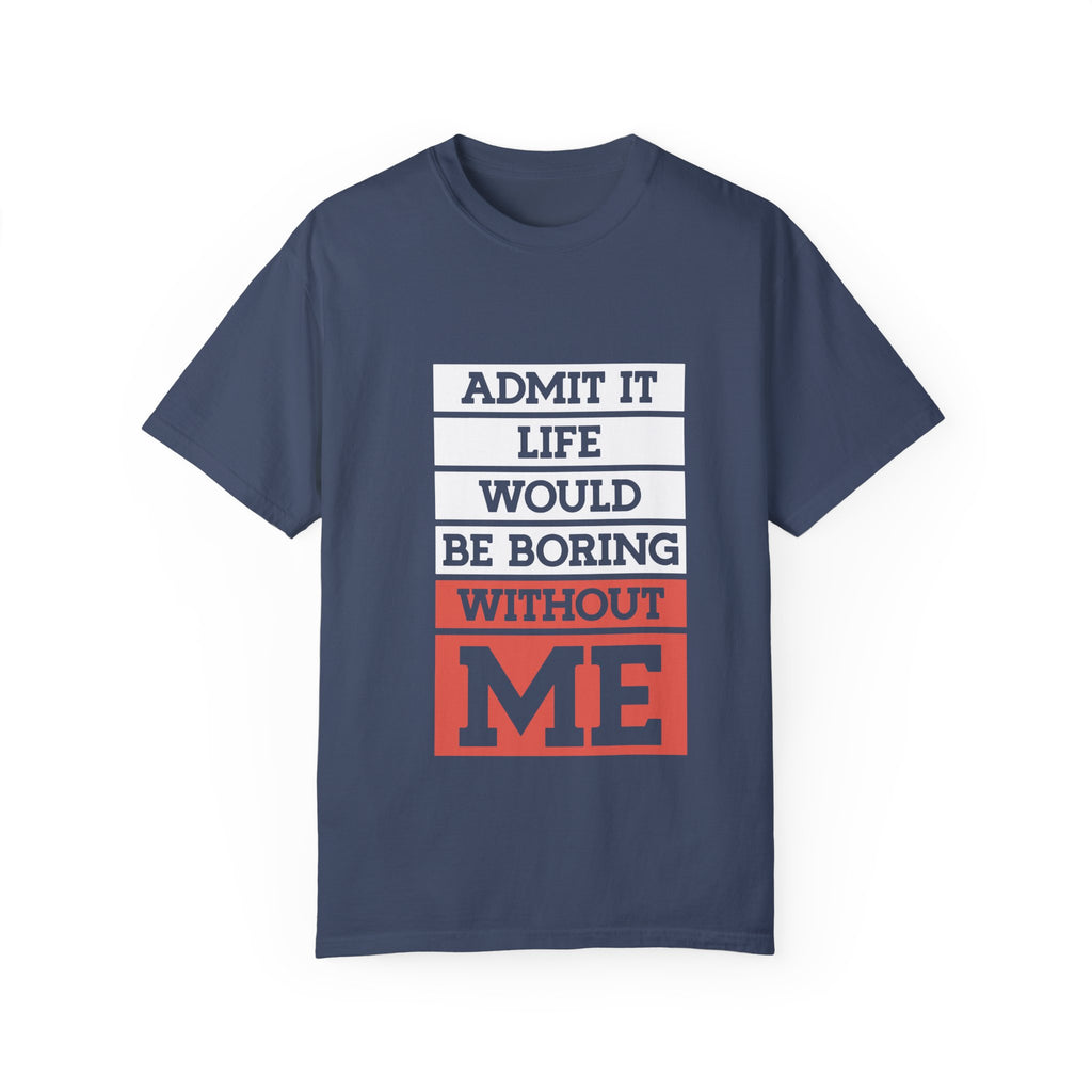 Admit It Unisex T-Shirt - Life Would Be Boring Without Me